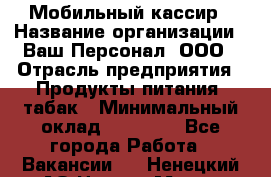 Мобильный кассир › Название организации ­ Ваш Персонал, ООО › Отрасль предприятия ­ Продукты питания, табак › Минимальный оклад ­ 55 000 - Все города Работа » Вакансии   . Ненецкий АО,Нарьян-Мар г.